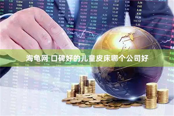 海龟网 口碑好的儿童皮床哪个公司好