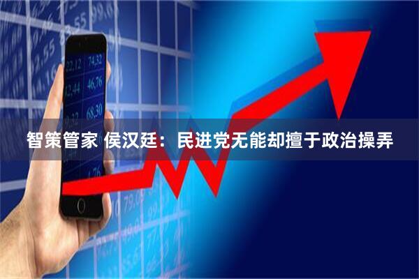 智策管家 侯汉廷：民进党无能却擅于政治操弄