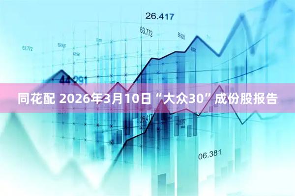 同花配 2026年3月10日“大众30”成份股报告