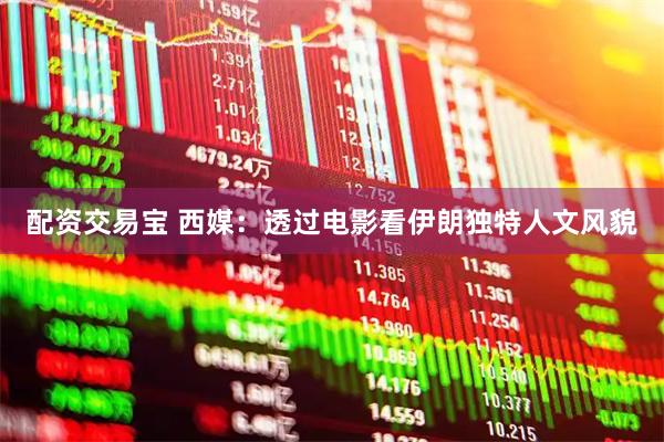 配资交易宝 西媒：透过电影看伊朗独特人文风貌