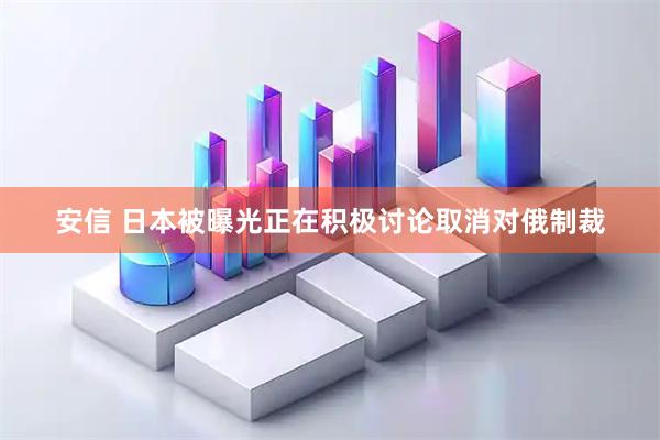 安信 日本被曝光正在积极讨论取消对俄制裁