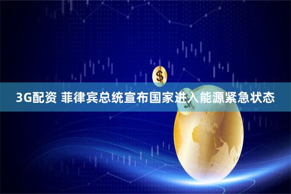 3G配资 菲律宾总统宣布国家进入能源紧急状态