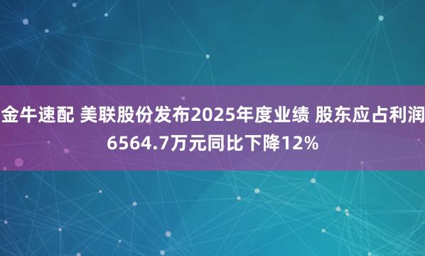 金牛速配 美联股份发布2025年度业绩 股东应占利润6564.7万元同比下降12%