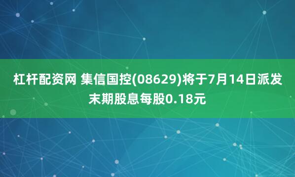 杠杆配资网 集信国控(08629)将于7月14日派发末期股息每股0.18元