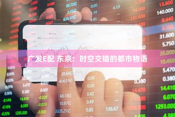 广发E配 东京：时空交错的都市物语