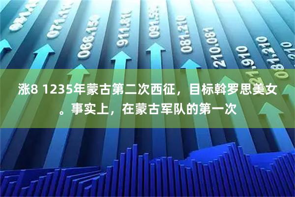 涨8 1235年蒙古第二次西征，目标斡罗思美女。事实上，在蒙古军队的第一次