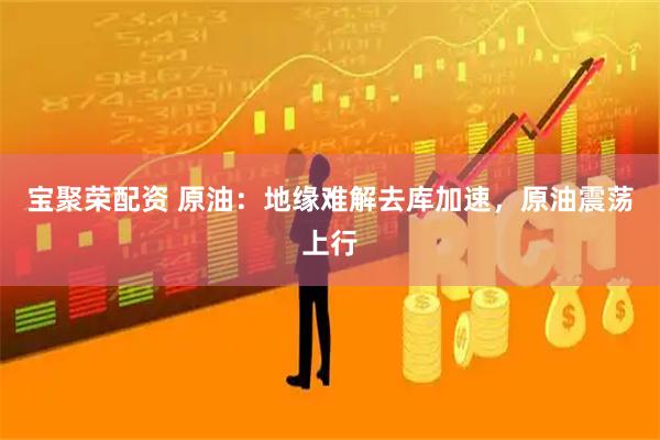 宝聚荣配资 原油：地缘难解去库加速，原油震荡上行