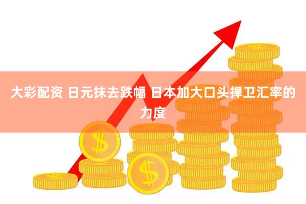 大彩配资 日元抹去跌幅 日本加大口头捍卫汇率的力度