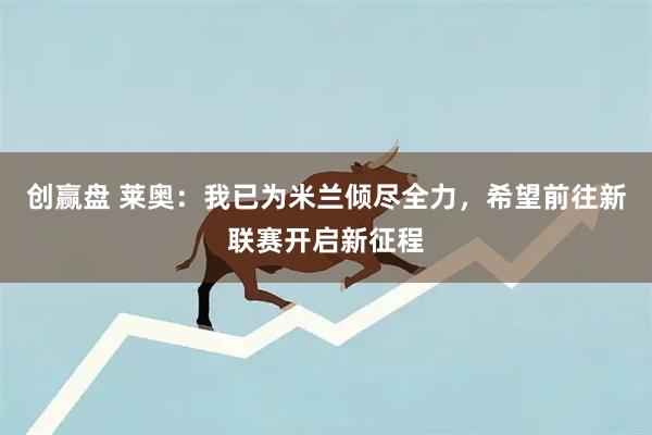 创赢盘 莱奥：我已为米兰倾尽全力，希望前往新联赛开启新征程