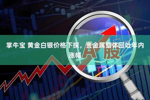 掌牛宝 黄金白银价格下探，贵金属整体回吐年内涨幅