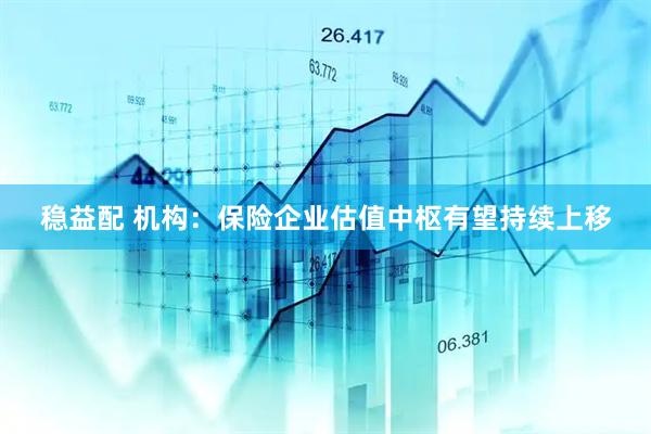 稳益配 机构：保险企业估值中枢有望持续上移
