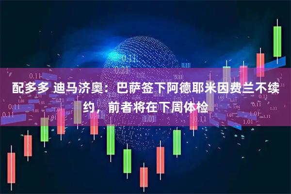 配多多 迪马济奥:巴萨签下阿德耶米因费兰不续约,前者将在下周体检