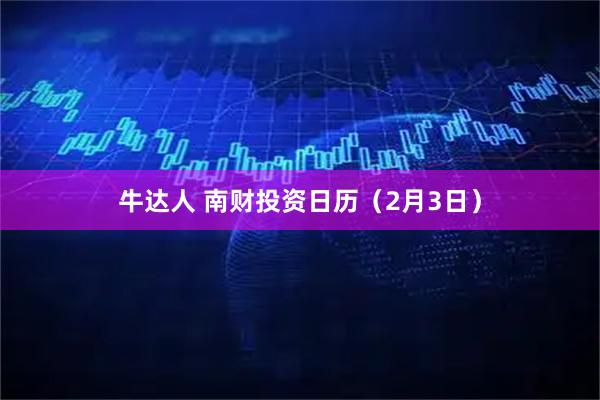 牛达人 南财投资日历（2月3日）