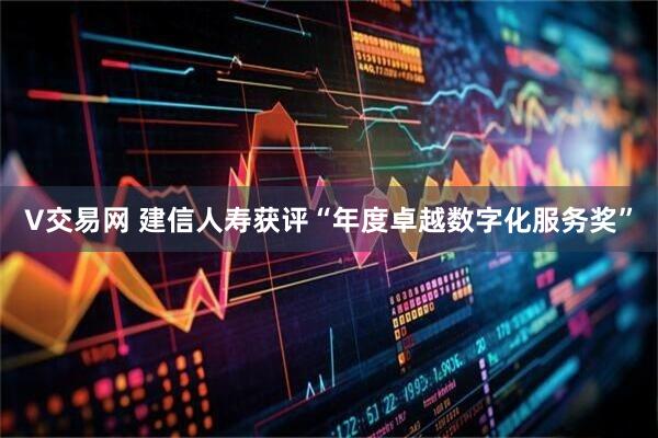 V交易网 建信人寿获评“年度卓越数字化服务奖”