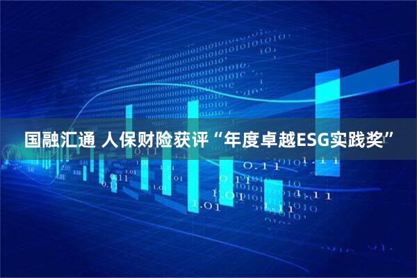 国融汇通 人保财险获评“年度卓越ESG实践奖”