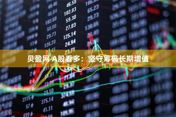 贝盈网 A股看多：坚守筹码长期增值