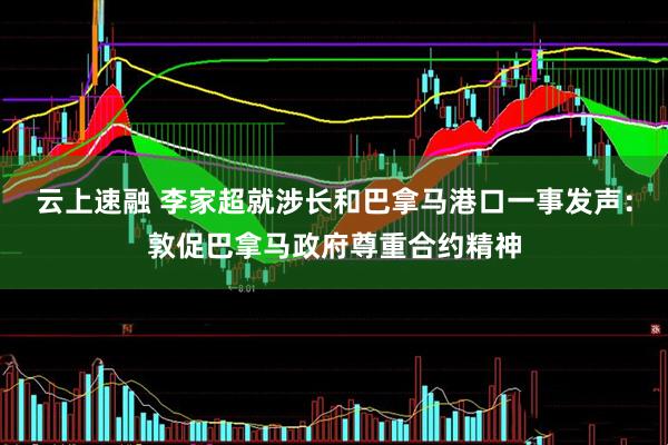 云上速融 李家超就涉长和巴拿马港口一事发声：敦促巴拿马政府尊重合约精神