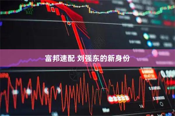 富邦速配 刘强东的新身份