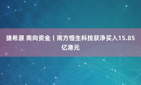 捷希源 南向资金丨南方恒生科技获净买入15.85亿港元