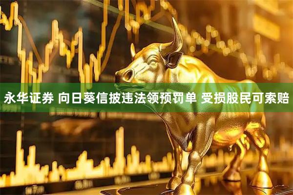 永华证券 向日葵信披违法领预罚单 受损股民可索赔