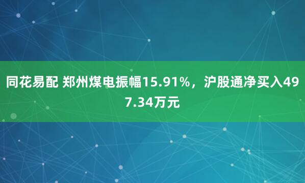 同花易配 郑州煤电振幅15.91%，沪股通净买入497.34万元