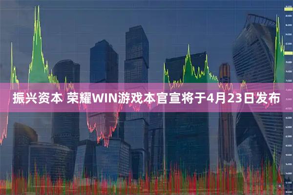 振兴资本 荣耀WIN游戏本官宣将于4月23日发布