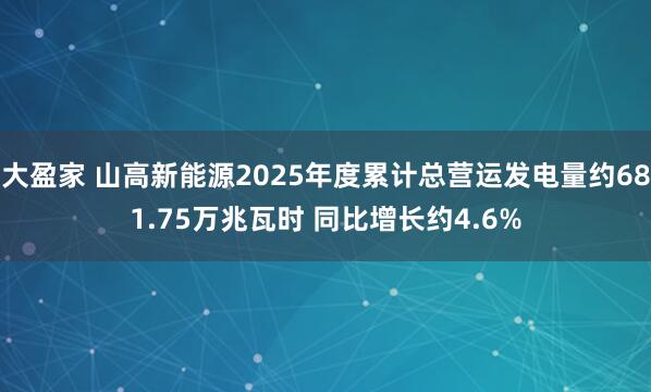 大盈家 山高新能源2025年度累计总营运发电量约681.75万兆瓦时 同比增长约4.6%