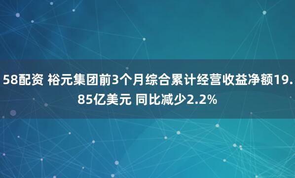 58配资 裕元集团前3个月综合累计经营收益净额19.85亿美元 同比减少2.2%