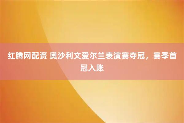 红腾网配资 奥沙利文爱尔兰表演赛夺冠，赛季首冠入账