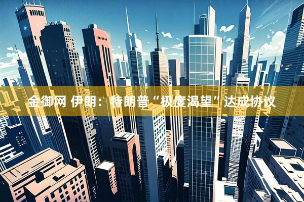 金御网 伊朗：特朗普“极度渴望”达成协议