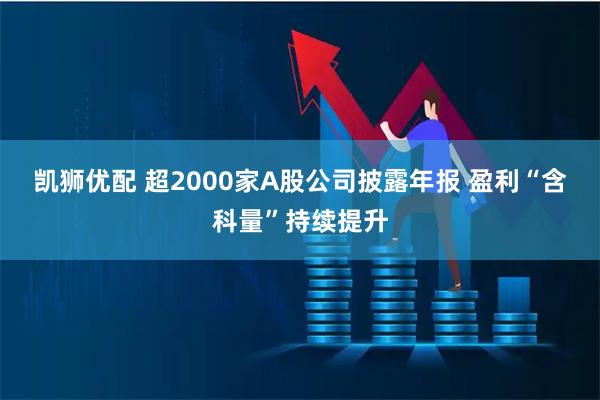 凯狮优配 超2000家A股公司披露年报 盈利“含科量”持续提升
