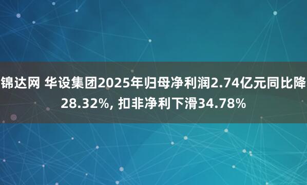 锦达网 华设集团2025年归母净利润2.74亿元同比降28.32%, 扣非净利下滑34.78%