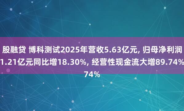 股融贷 博科测试2025年营收5.63亿元, 归母净利润1.21亿元同比增18.30%, 经营性现金流大增89.74%