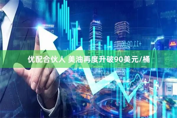 优配合伙人 美油再度升破90美元/桶