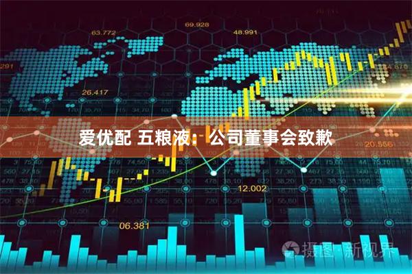 爱优配 五粮液:公司董事会致歉
