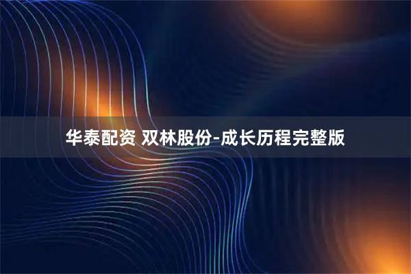 华泰配资 双林股份‑成长历程完整版