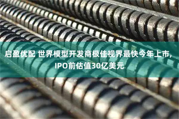 启盈优配 世界模型开发商极佳视界最快今年上市, IPO前估值30亿美元