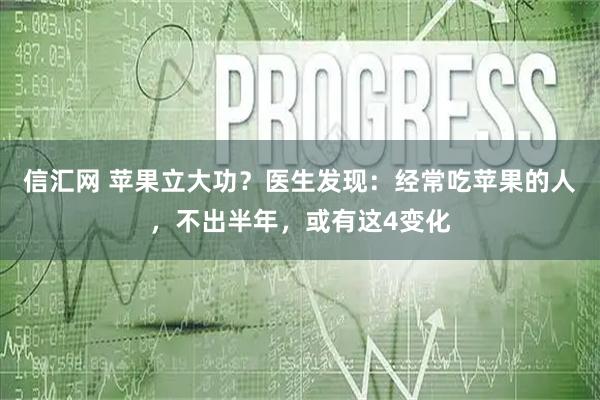 信汇网 苹果立大功？医生发现：经常吃苹果的人，不出半年，或有这4变化