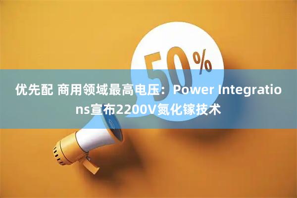 优先配 商用领域最高电压：Power Integrations宣布2200V氮化镓技术