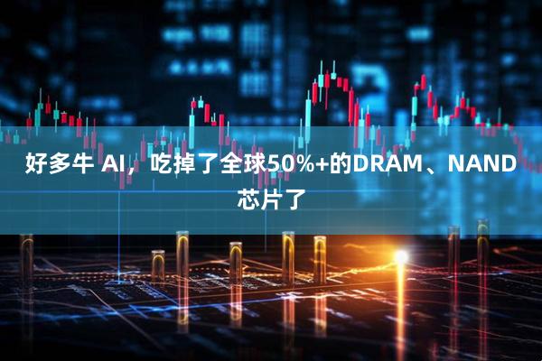 好多牛 AI，吃掉了全球50%+的DRAM、NAND芯片了
